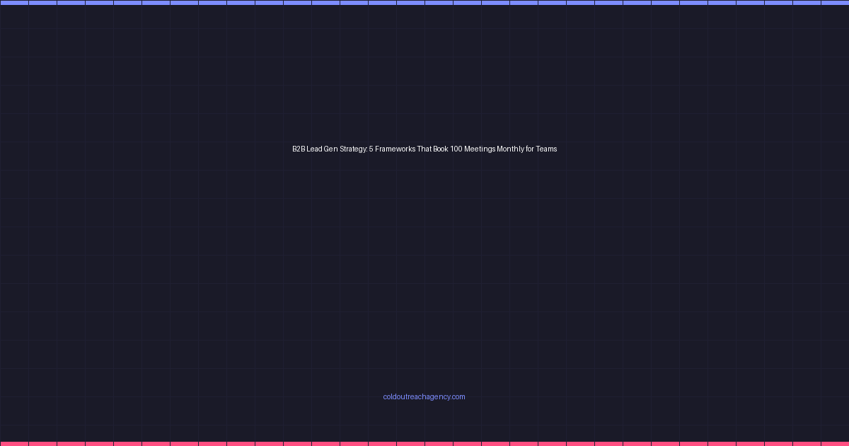 B2B Lead Gen Strategy: 5 Frameworks That Book 100 Meetings Monthly for Teams