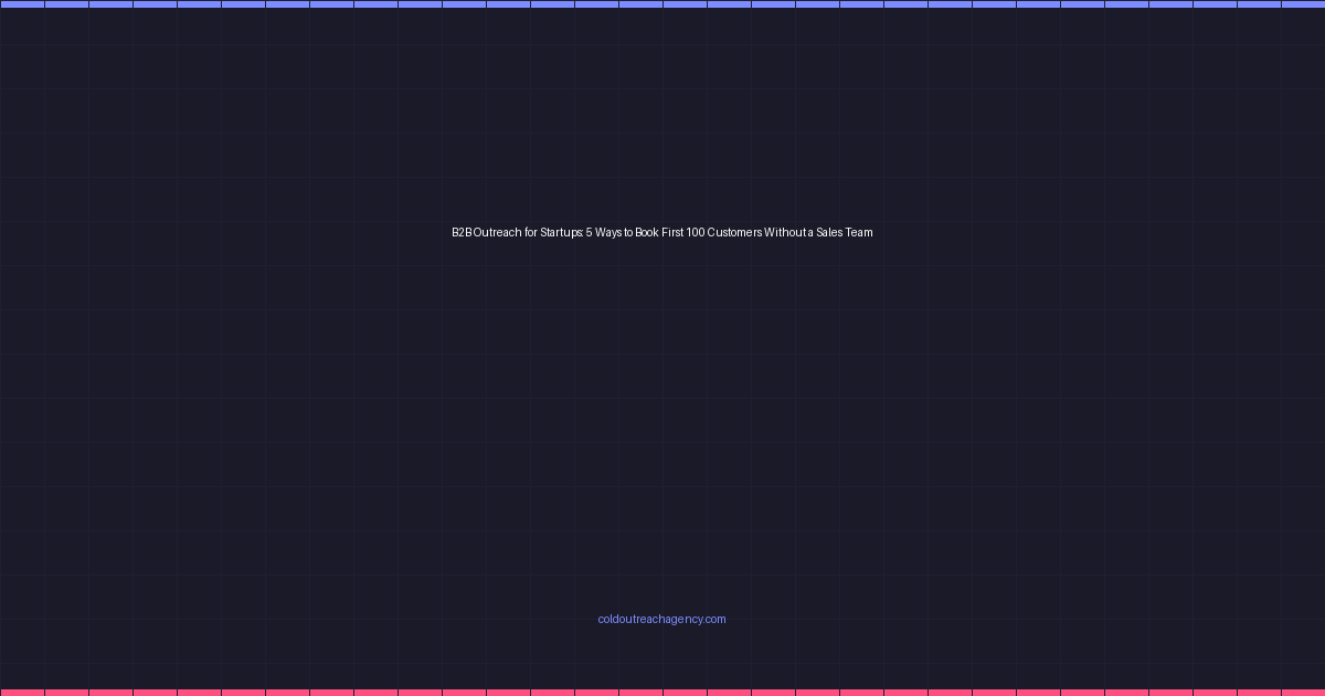 B2B Outreach for Startups: 5 Ways to Book First 100 Customers Without a Sales Team