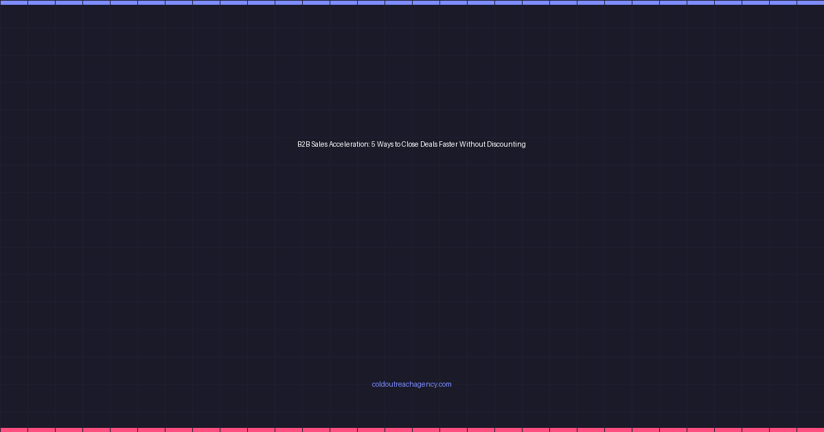 B2B Sales Acceleration: 5 Ways to Close Deals Faster Without Discounting