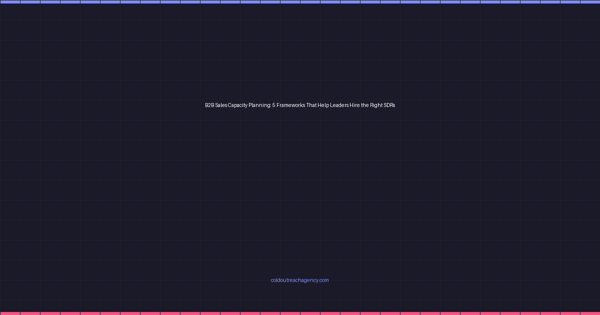B2B Sales Capacity Planning: 5 Frameworks That Help Leaders Hire the Right SDRs