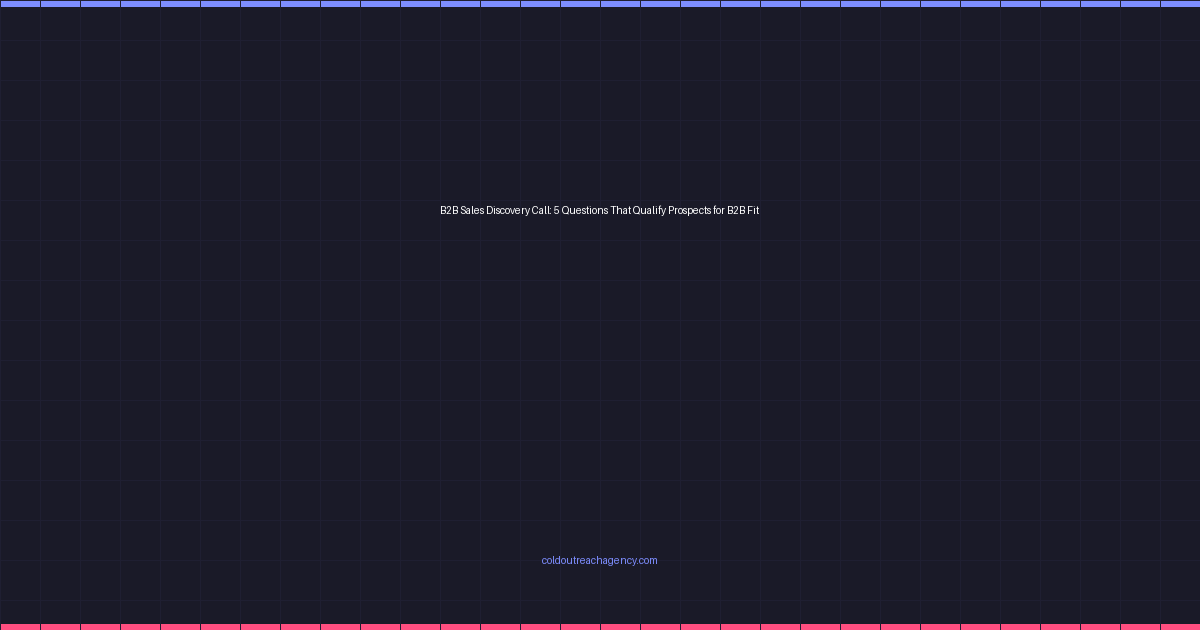 B2B Sales Discovery Call: 5 Questions That Qualify Prospects for B2B Fit