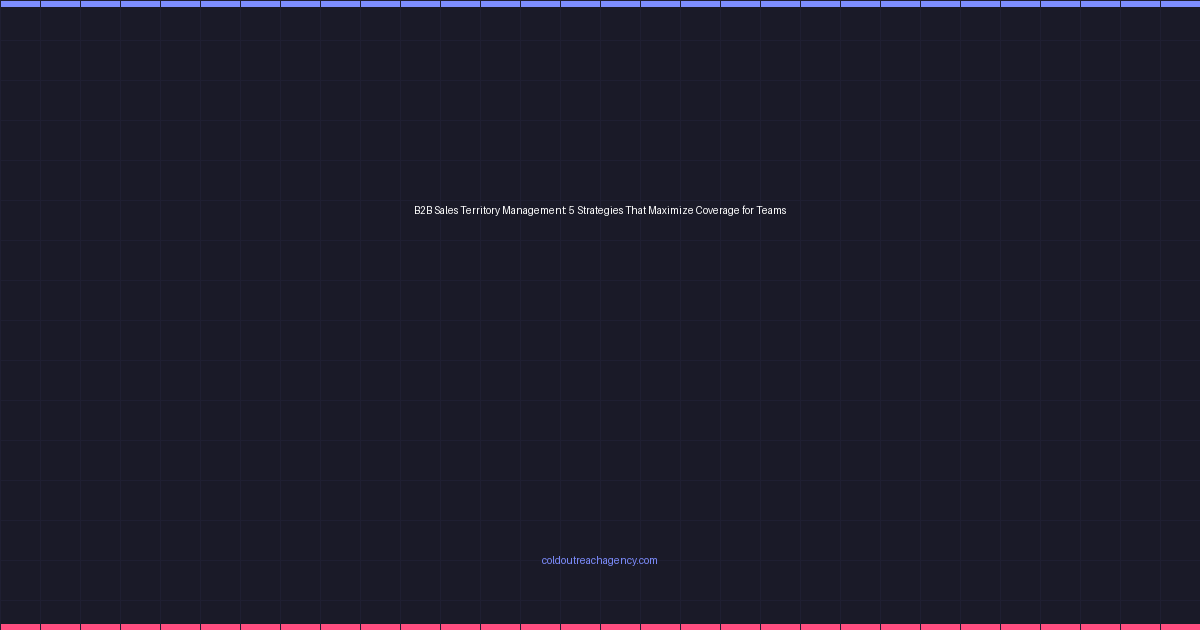 B2B Sales Territory Management: 5 Strategies That Maximize Coverage for Teams