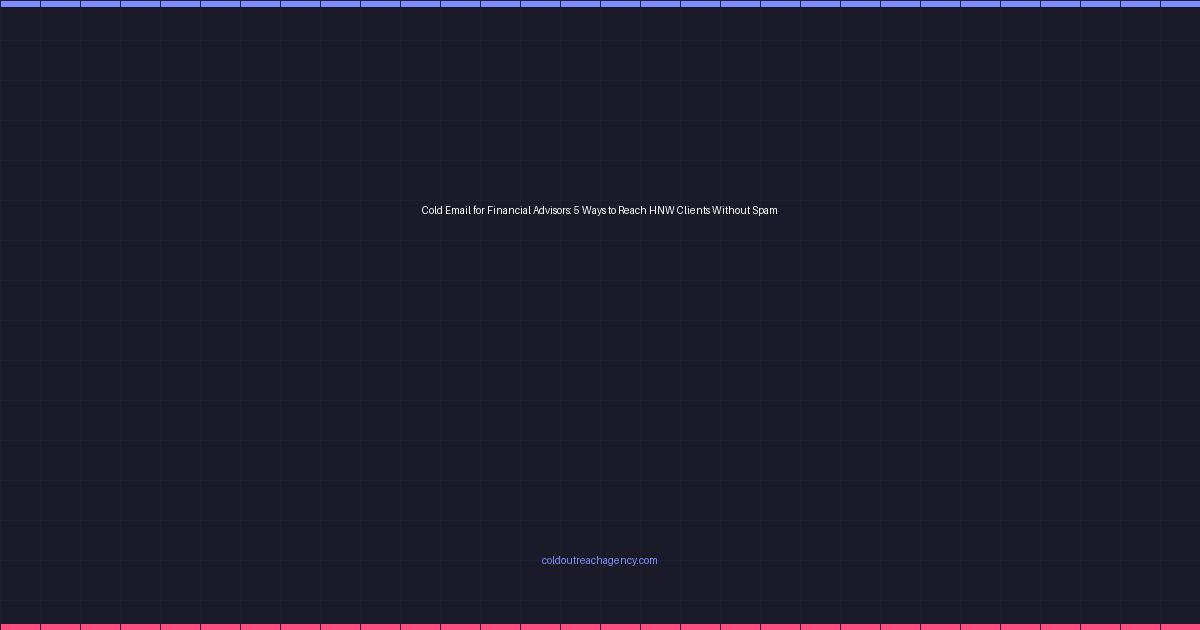Cold Email for Financial Advisors: 5 Ways to Reach HNW Clients Without Spam