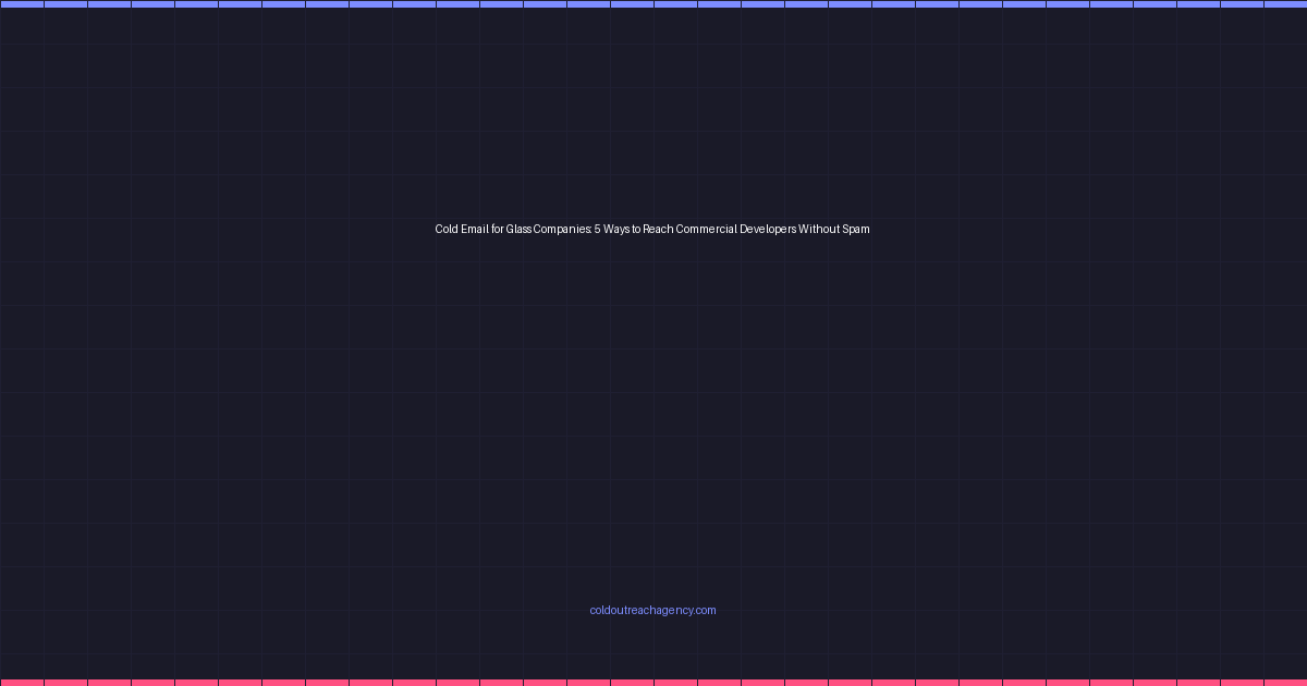 Cold Email for Glass Companies: 5 Ways to Reach Commercial Developers Without Spam