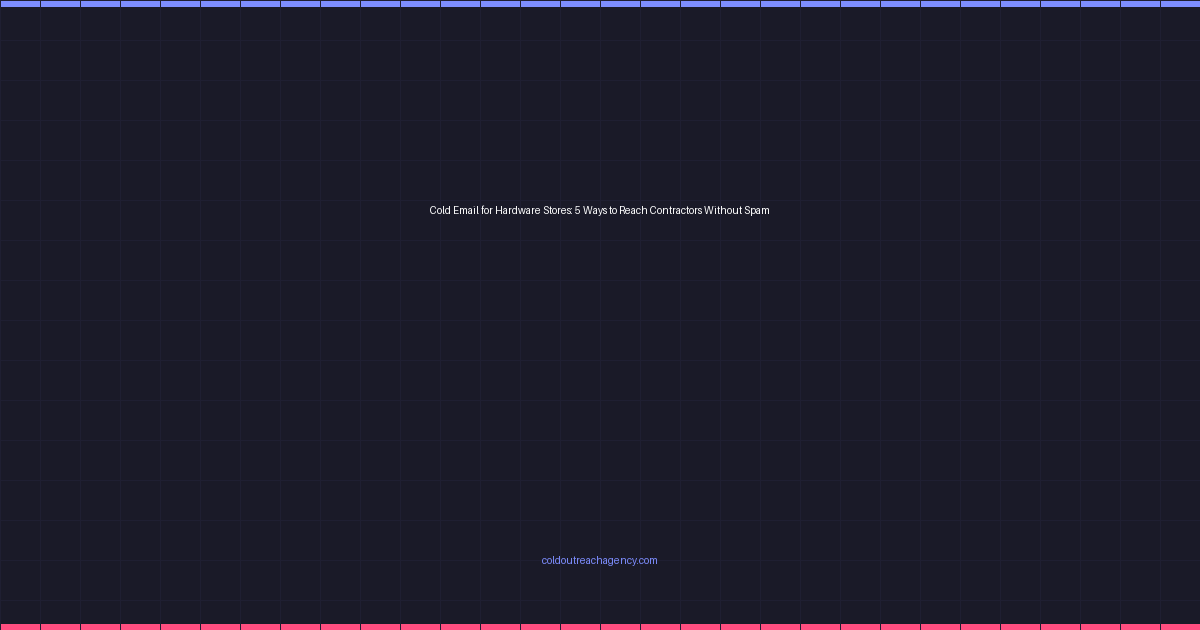 Cold Email for Hardware Stores: 5 Ways to Reach Contractors Without Spam