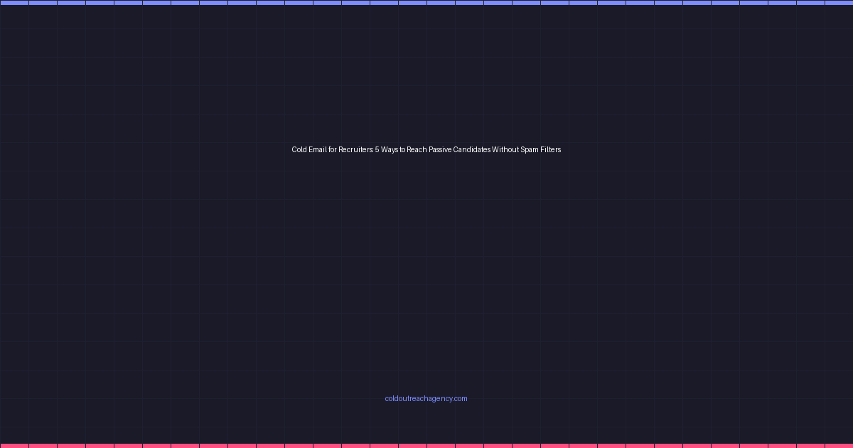 Cold Email for Recruiters: 5 Ways to Reach Passive Candidates Without Spam Filters