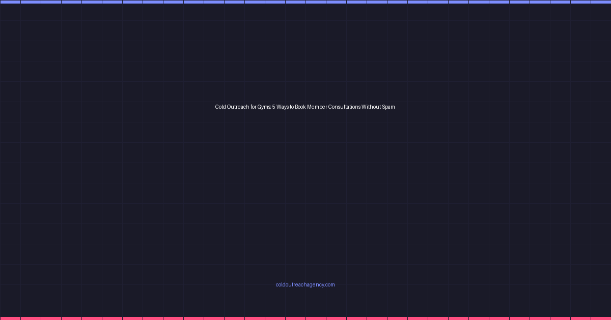 Cold Outreach for Gyms: 5 Ways to Book Member Consultations Without Spam