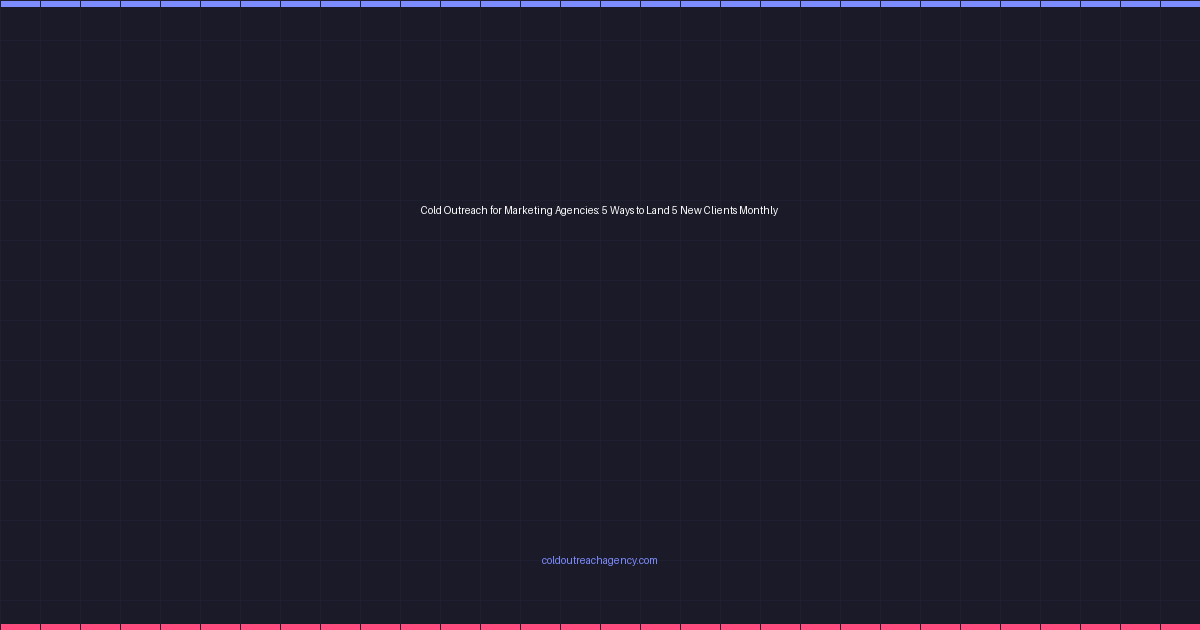 Cold Outreach for Marketing Agencies: 5 Ways to Land 5 New Clients Monthly