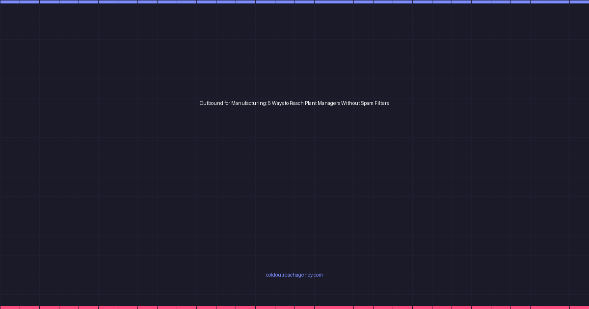 Outbound for Manufacturing: 5 Ways to Reach Plant Managers Without Spam Filters