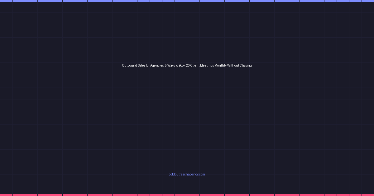 Outbound Sales for Agencies: 5 Ways to Book 20 Client Meetings Monthly Without Chasing