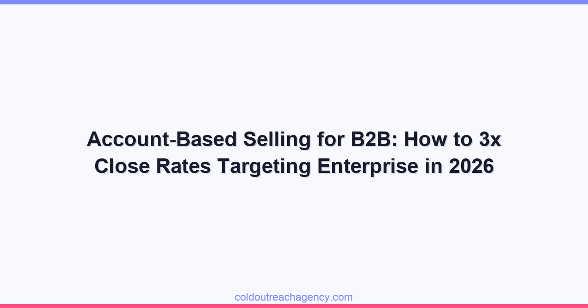 Account-Based Selling for B2B: How to 3x Close Rates Targeting Enterprise in 2026
