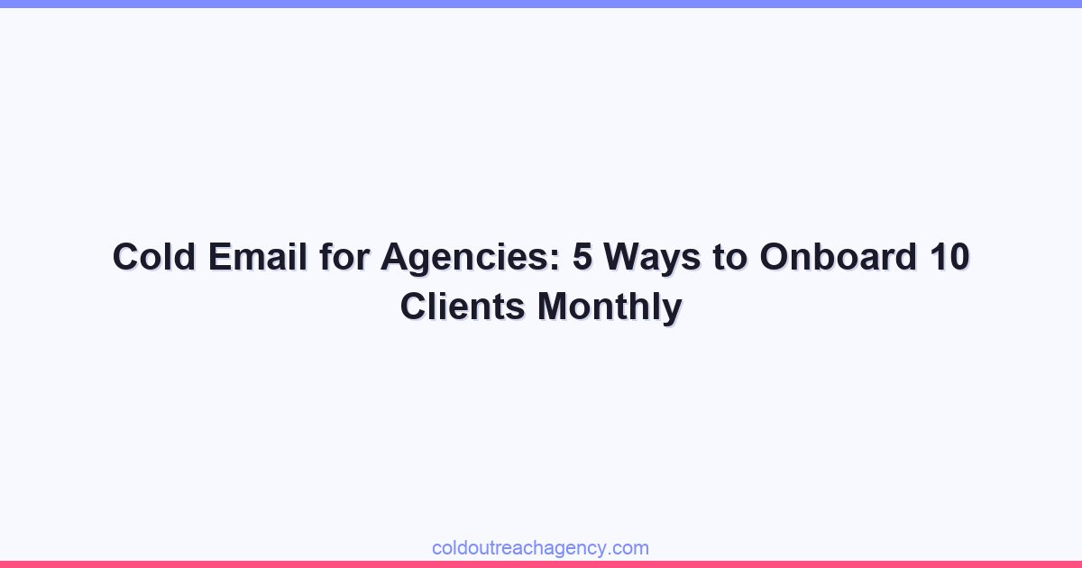 Cold Email for Agencies: 5 Ways to Onboard 10 Clients Monthly
