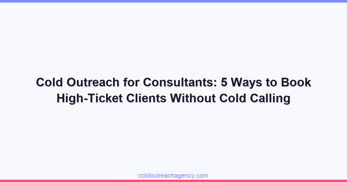 Cold Outreach for Consultants: 5 Ways to Book High-Ticket Clients Without Cold Calling