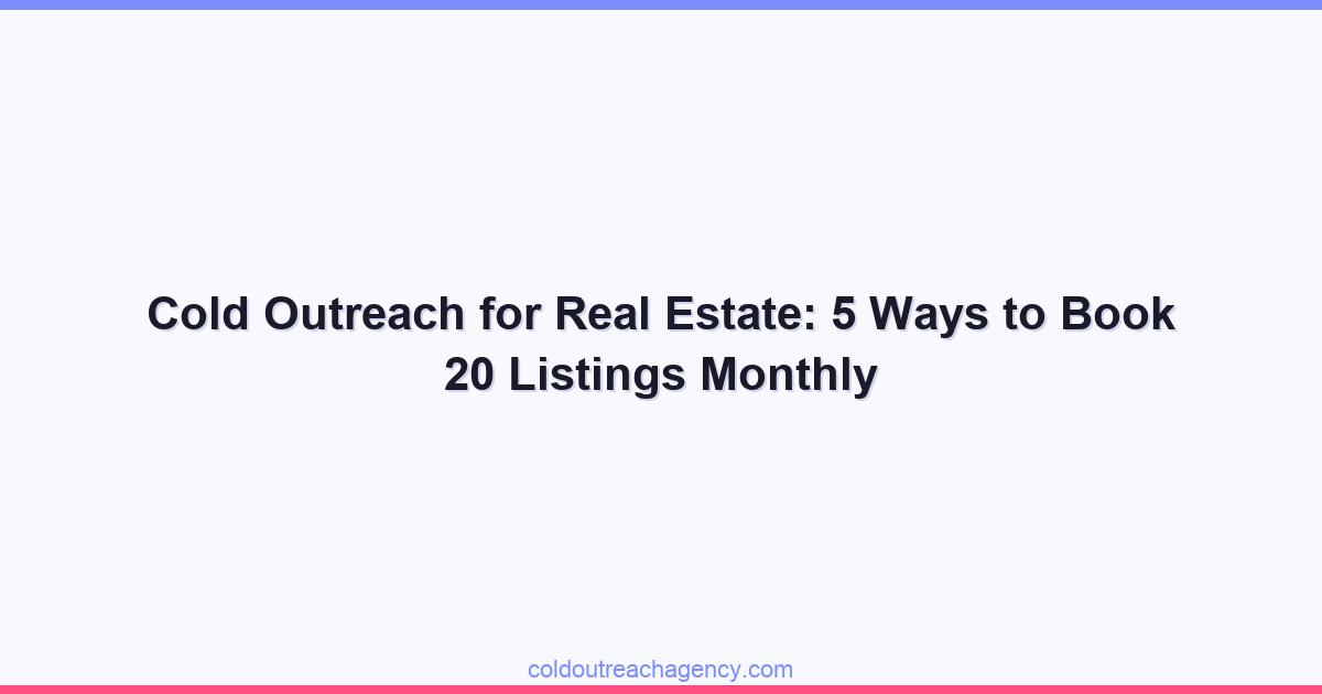 Cold Outreach for Real Estate: 5 Ways to Book 20 Listings Monthly