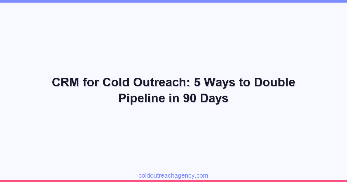 CRM for Cold Outreach: 5 Ways to Double Pipeline in 90 Days
