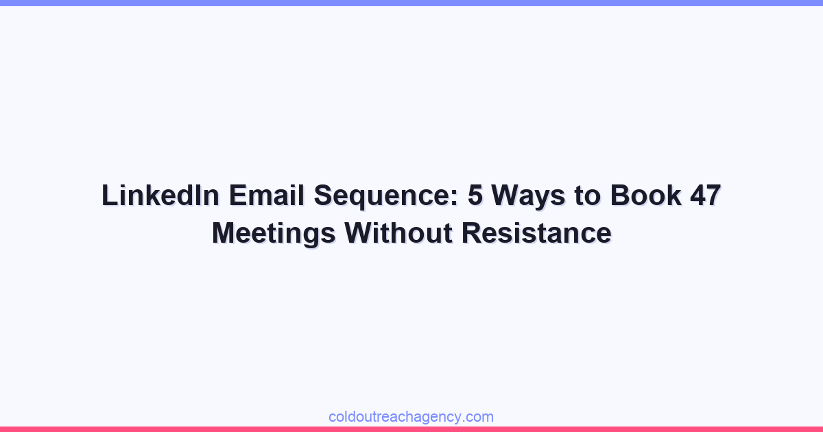 LinkedIn Email Sequence: 5 Ways to Book 47 Meetings Without Resistance