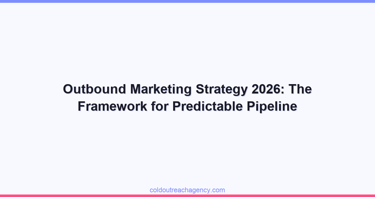 Outbound Marketing Strategy 2026: The Framework for Predictable Pipeline