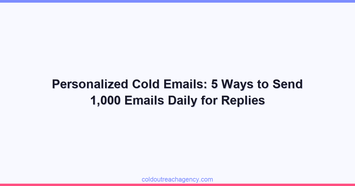 Personalized Cold Emails: 5 Ways to Send 1,000 Emails Daily for Replies