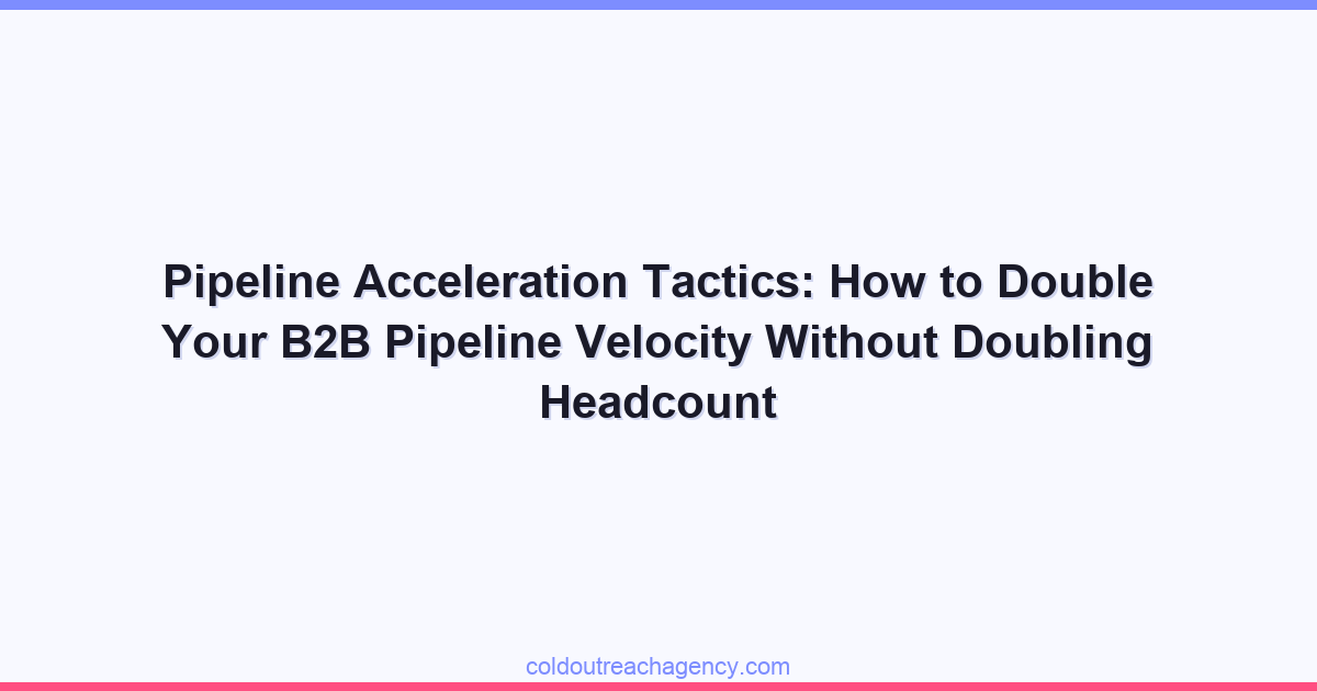 Pipeline Acceleration Tactics: How to Double Your B2B Pipeline Velocity Without Doubling Headcount